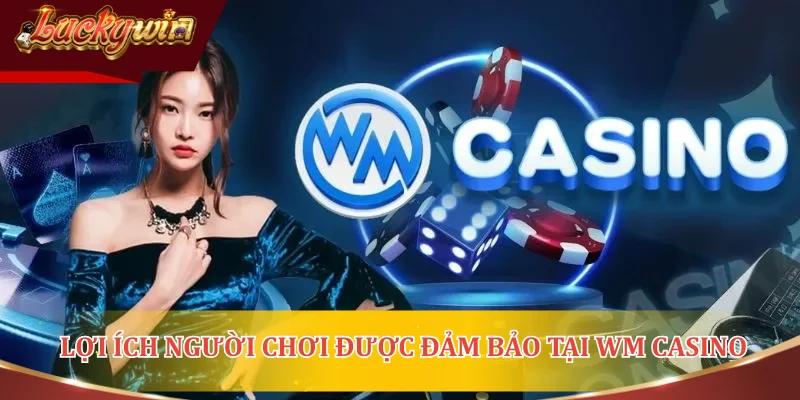 Lợi ích người chơi được đảm bảo tại Wm casino