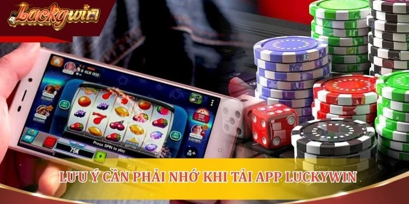 Lưu ý cần phải nhớ khi tải app Luckywin